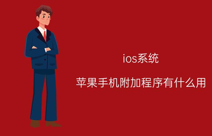 ios系统 苹果手机附加程序有什么用？